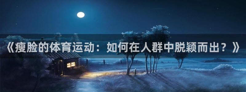 《瘦脸的体育运动：如何在人群中脱颖而出？》