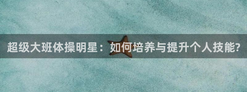 超级大班体操明星：如何培养与提升个人技能?