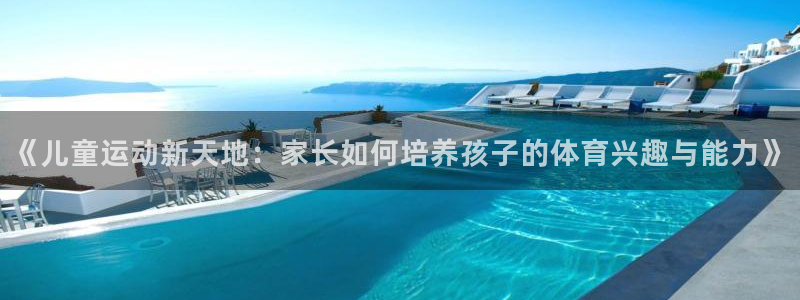 《儿童运动新天地：家长如何培养孩子的体育兴趣与能力》