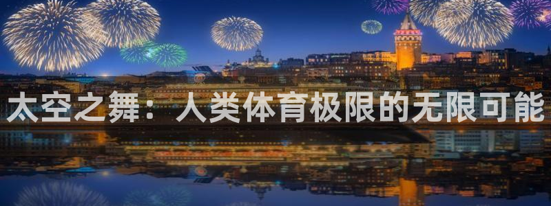太空之舞：人类体育极限的无限可能